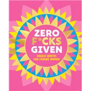 Zero F*cks Given: Bitch Quotes for Badass Women