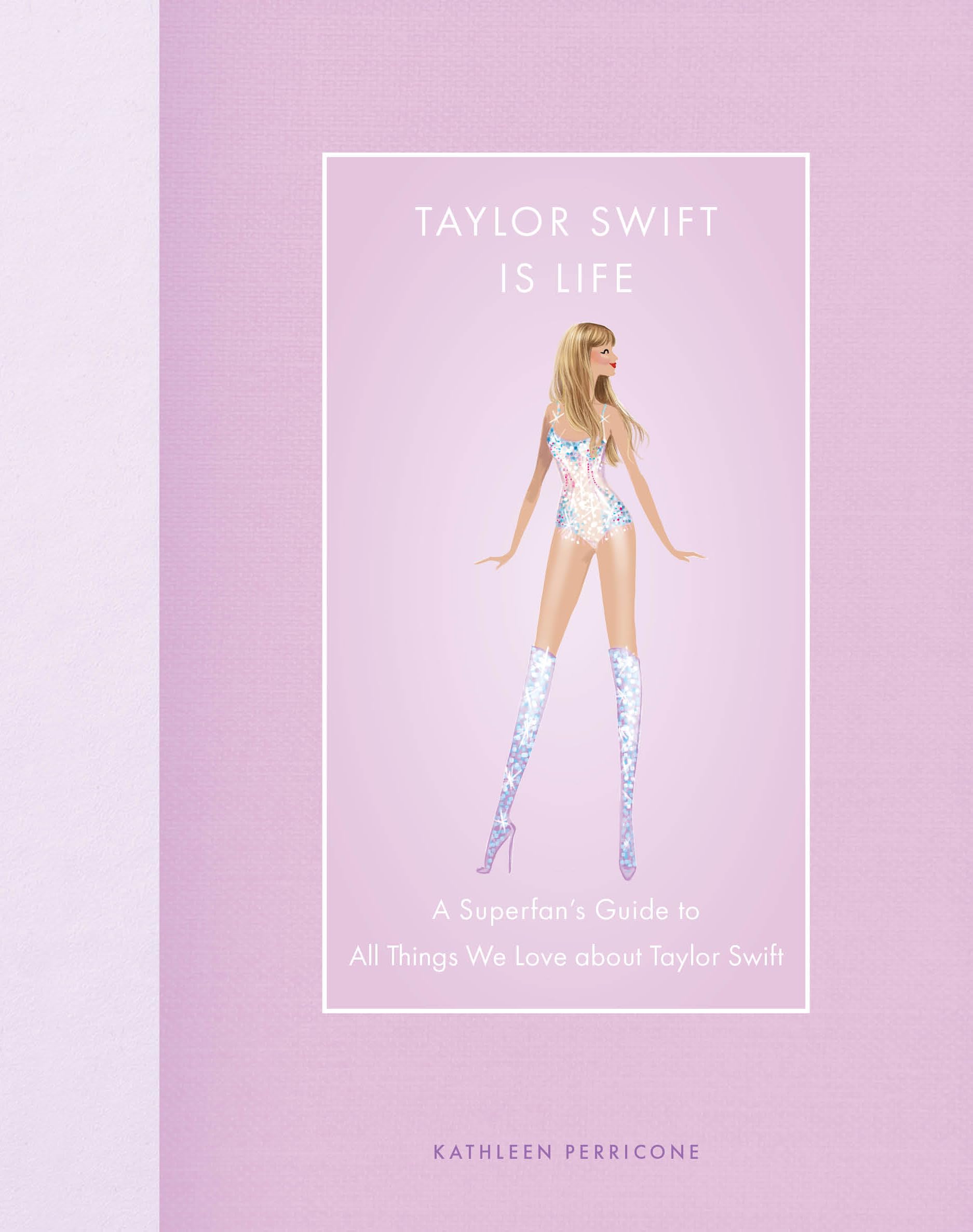 TAYLOR SWIFT IS LIFE-A SUPERFAN'S GUIDE TO ALL THINGS WE LOVE ABOUT TAYLOR SWIFT